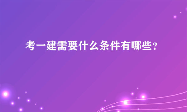 考一建需要什么条件有哪些？