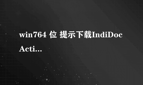 win764 位 提示下载IndiDoc ActiveX 控件 已经下载了 可刷新后还是不行