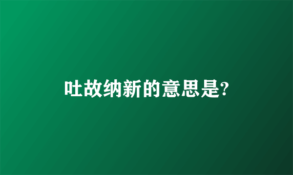 吐故纳新的意思是?