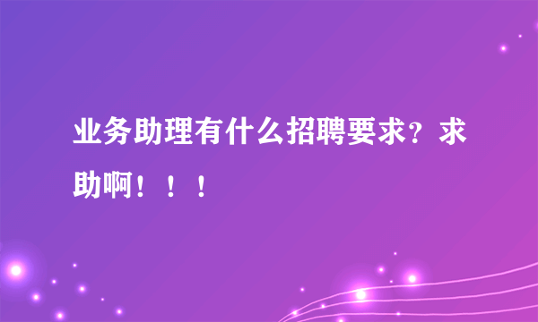 业务助理有什么招聘要求？求助啊！！！