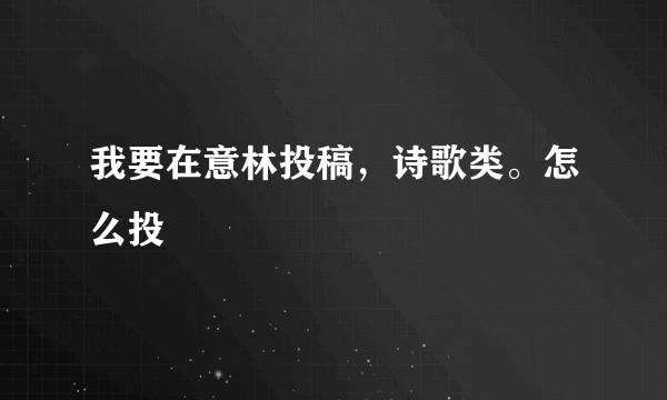 我要在意林投稿，诗歌类。怎么投