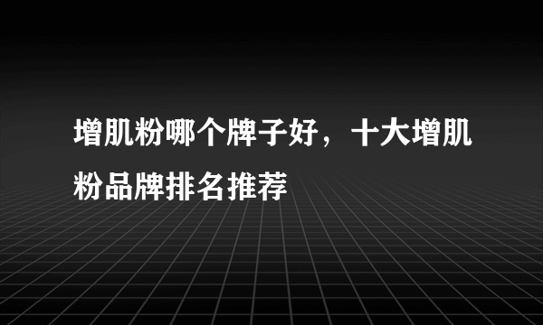 增肌粉哪个牌子好，十大增肌粉品牌排名推荐