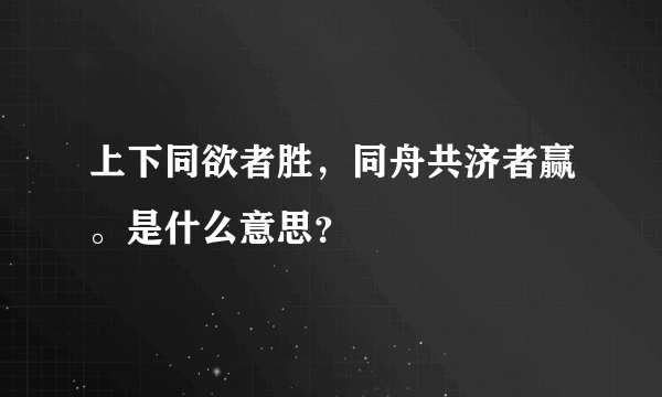 上下同欲者胜，同舟共济者赢。是什么意思？