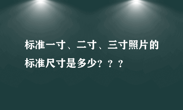 标准一寸、二寸、三寸照片的标准尺寸是多少？？？