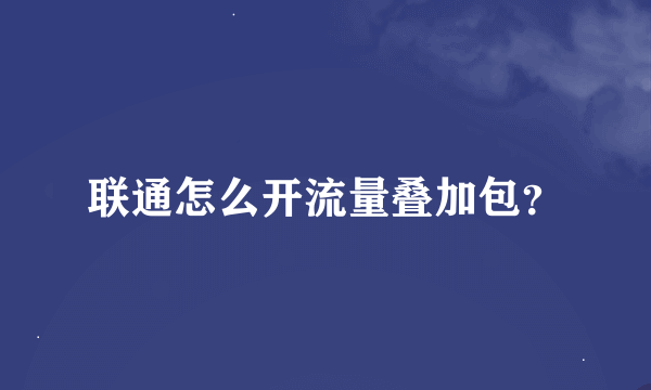 联通怎么开流量叠加包？