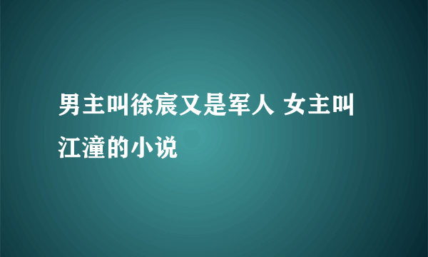 男主叫徐宸又是军人 女主叫江潼的小说