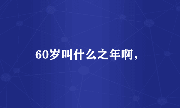 60岁叫什么之年啊，