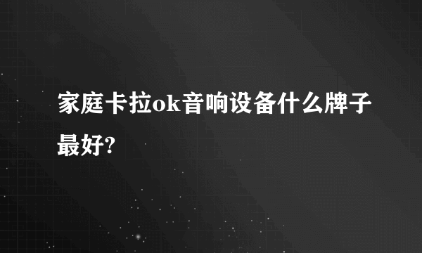 家庭卡拉ok音响设备什么牌子最好?