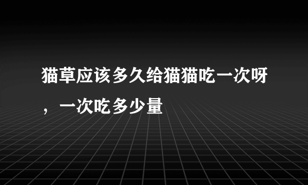 猫草应该多久给猫猫吃一次呀，一次吃多少量