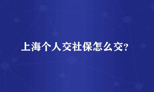 上海个人交社保怎么交？