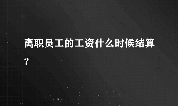 离职员工的工资什么时候结算？