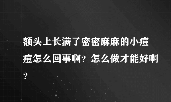 额头上长满了密密麻麻的小痘痘怎么回事啊？怎么做才能好啊？