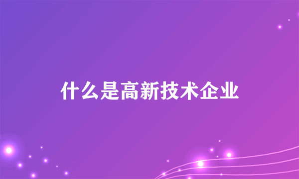 什么是高新技术企业