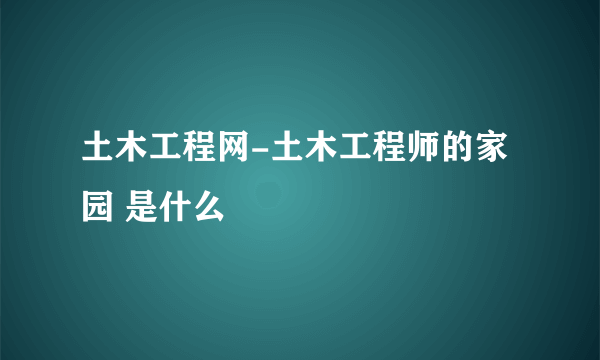 土木工程网-土木工程师的家园 是什么