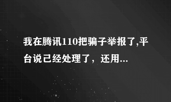 我在腾讯110把骗子举报了,平台说己经处理了，还用报警吗？