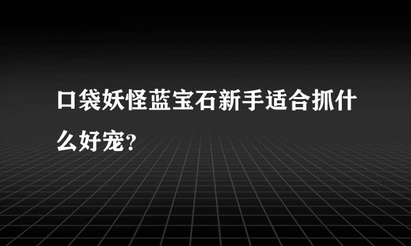 口袋妖怪蓝宝石新手适合抓什么好宠？