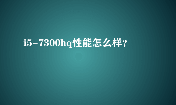 i5-7300hq性能怎么样？