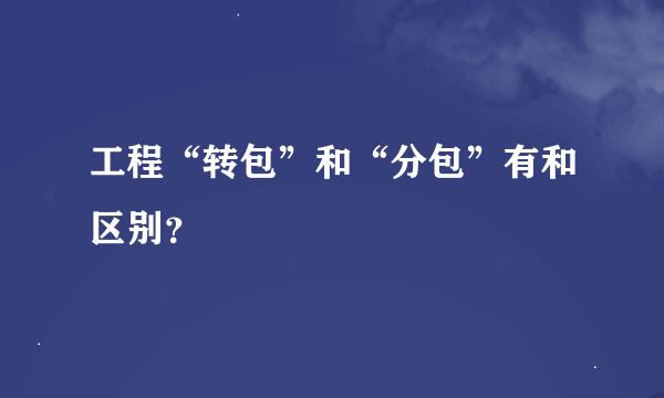 工程“转包”和“分包”有和区别？