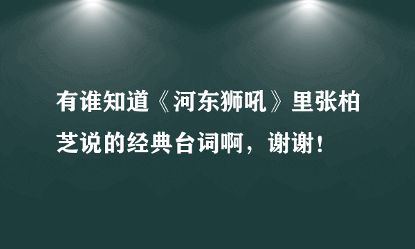 有谁知道《河东狮吼》里张柏芝说的经典台词啊，谢谢！