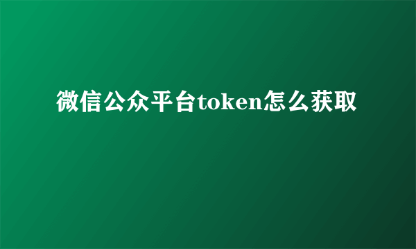 微信公众平台token怎么获取