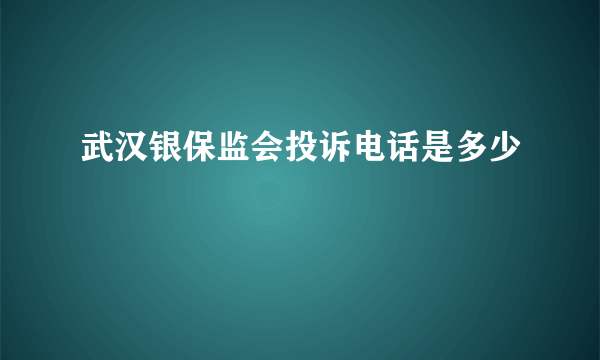 武汉银保监会投诉电话是多少