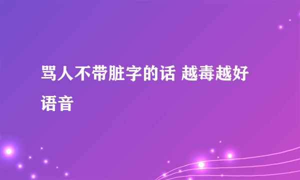 骂人不带脏字的话 越毒越好语音