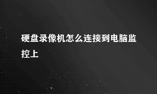 硬盘录像机怎么连接到电脑监控上