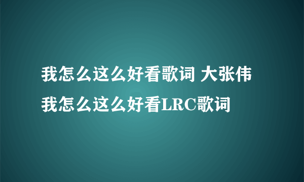 我怎么这么好看歌词 大张伟我怎么这么好看LRC歌词