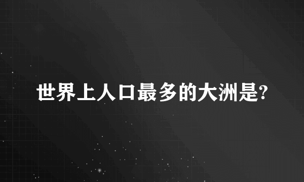 世界上人口最多的大洲是?