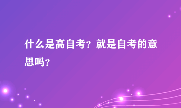 什么是高自考？就是自考的意思吗？