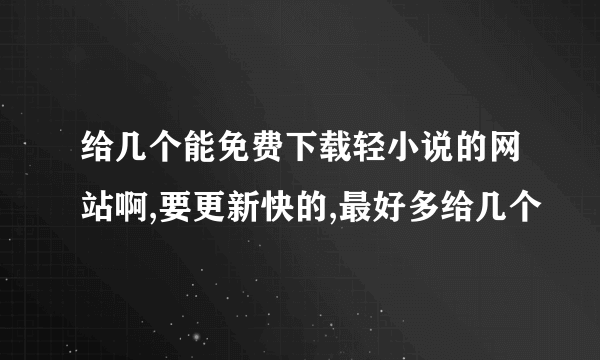 给几个能免费下载轻小说的网站啊,要更新快的,最好多给几个