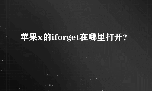 苹果x的iforget在哪里打开？