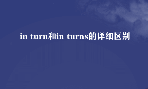 in turn和in turns的详细区别