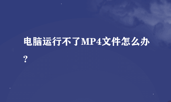 电脑运行不了MP4文件怎么办？