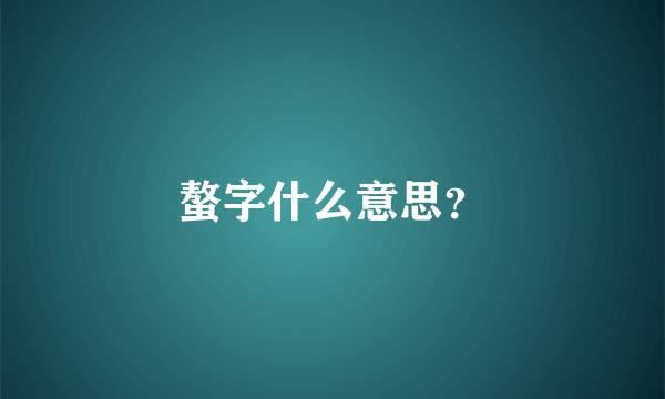 螯字什么意思？