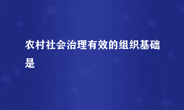 农村社会治理有效的组织基础是