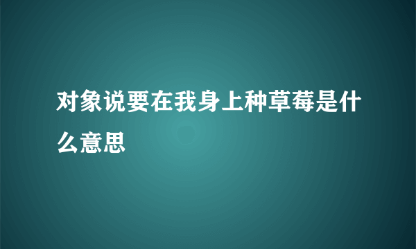 对象说要在我身上种草莓是什么意思