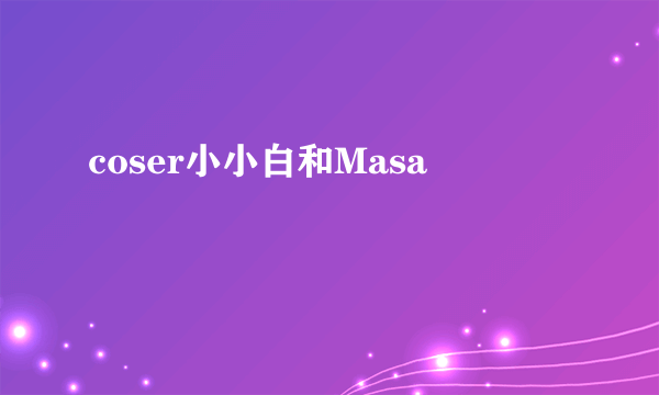 coser小小白和Masa