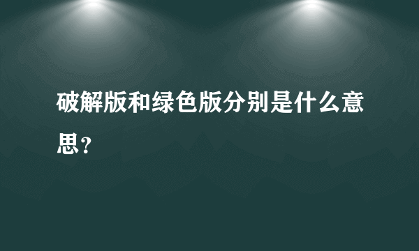 破解版和绿色版分别是什么意思？