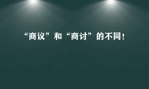 “商议”和“商讨”的不同！