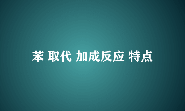 苯 取代 加成反应 特点