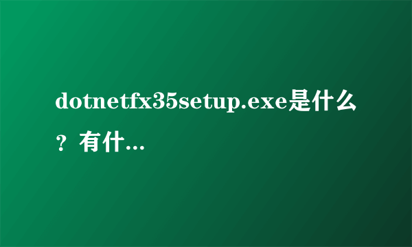 dotnetfx35setup.exe是什么？有什么用处啊