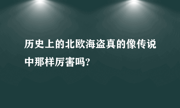 历史上的北欧海盗真的像传说中那样厉害吗?