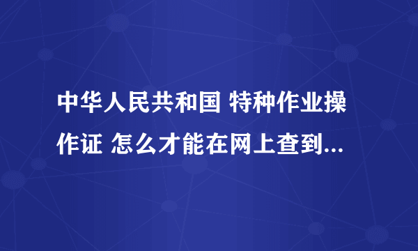 中华人民共和国 特种作业操作证 怎么才能在网上查到？ 要输入什么才能打开查询的网页？