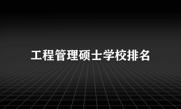 工程管理硕士学校排名