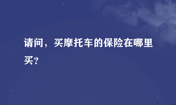 请问，买摩托车的保险在哪里买？