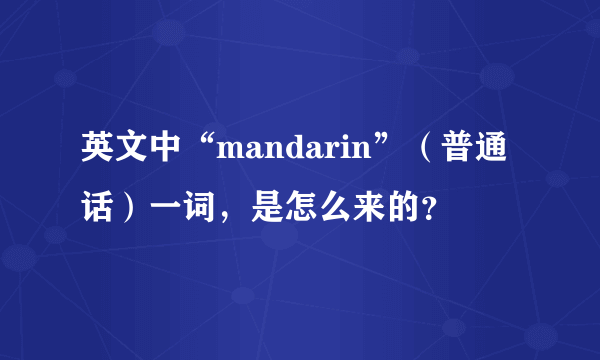 英文中“mandarin”（普通话）一词，是怎么来的？