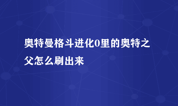 奥特曼格斗进化0里的奥特之父怎么刷出来