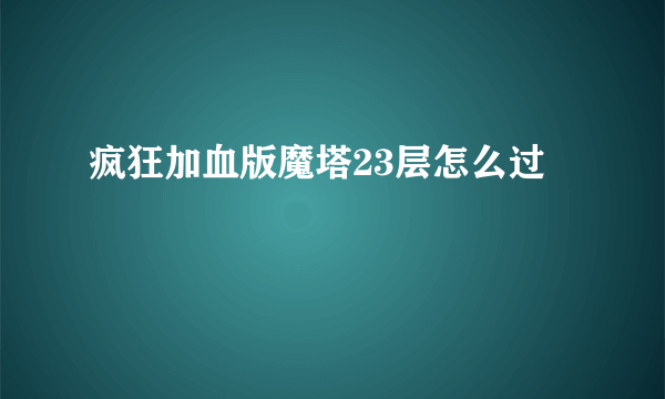 疯狂加血版魔塔23层怎么过