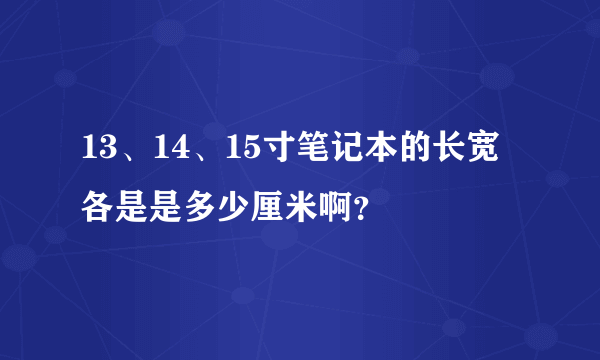 13、14、15寸笔记本的长宽各是是多少厘米啊？